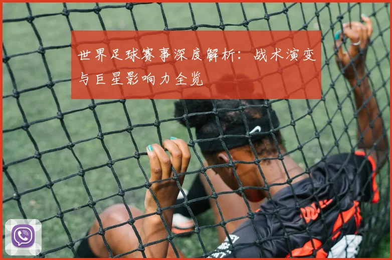 世界足球赛事深度解析：战术演变与巨星影响力全览