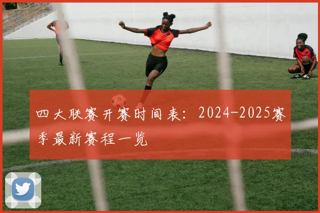 四大联赛开赛时间表:2024-2025赛季最新赛程一览