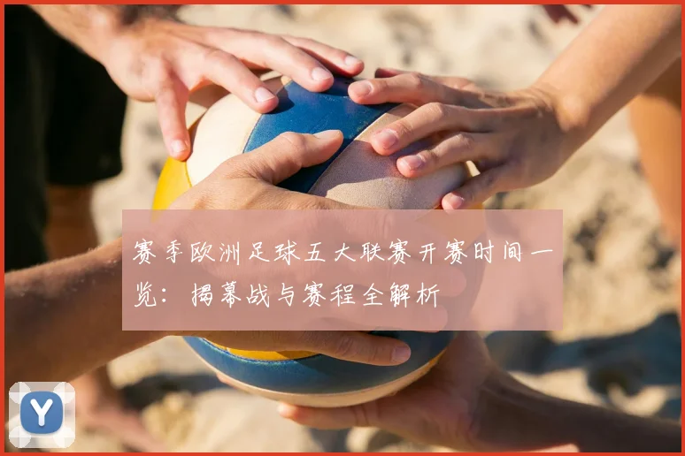 赛季欧洲足球五大联赛开赛时间一览：揭幕战与赛程全解析