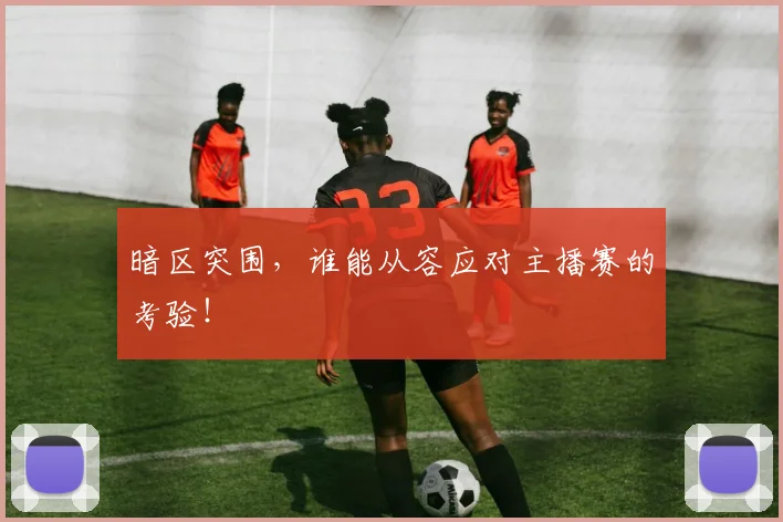 暗区突围,谁能从容应对主播赛的考验!