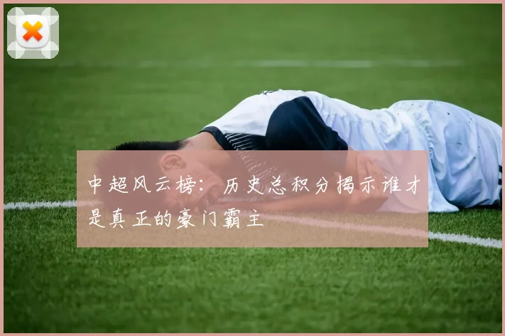 中超风云榜：历史总积分揭示谁才是真正的豪门霸主