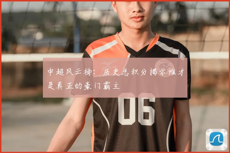 中超风云榜:历史总积分揭示谁才是真正的豪门霸主