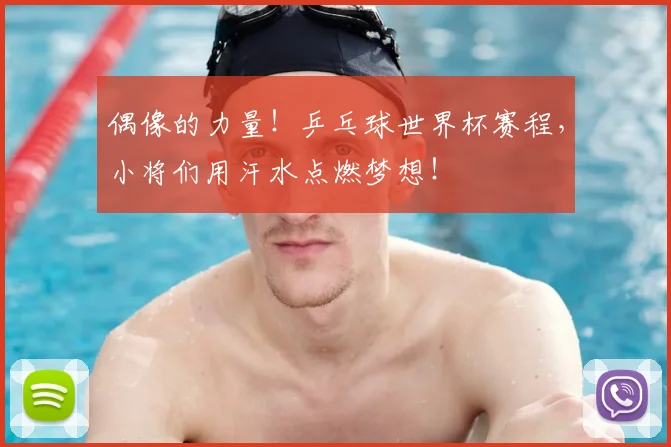 偶像的力量!乒乓球世界杯赛程,小将们用汗水点燃梦想!