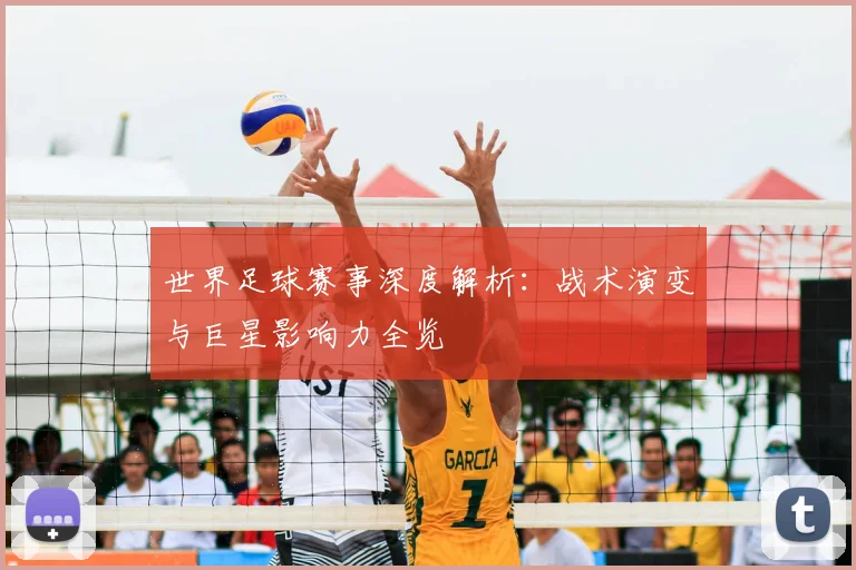 世界足球赛事深度解析:战术演变与巨星影响力全览