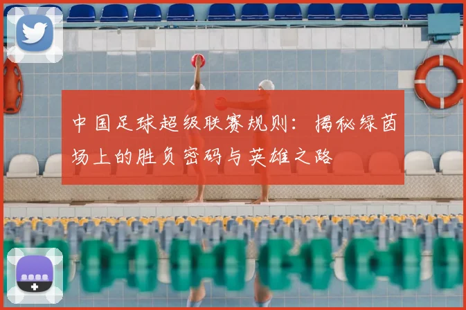 中国足球超级联赛规则:揭秘绿茵场上的胜负密码与英雄之路