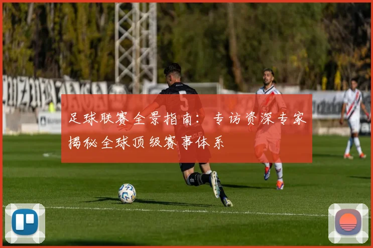 足球联赛全景指南:专访资深专家揭秘全球顶级赛事体系