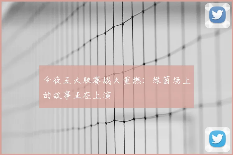 今夜五大联赛战火重燃：绿茵场上的故事正在上演