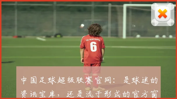 中国足球超级联赛官网：是球迷的资讯宝库，还是流于形式的官方窗口？